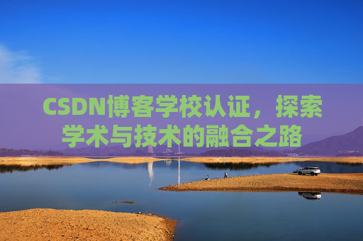 CSDN博客学校认证，探索学术与技术的融合之路