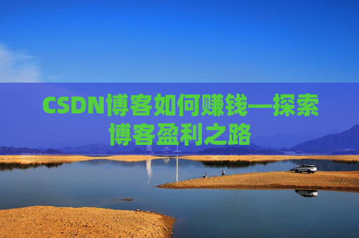 CSDN博客如何赚钱—探索博客盈利之路