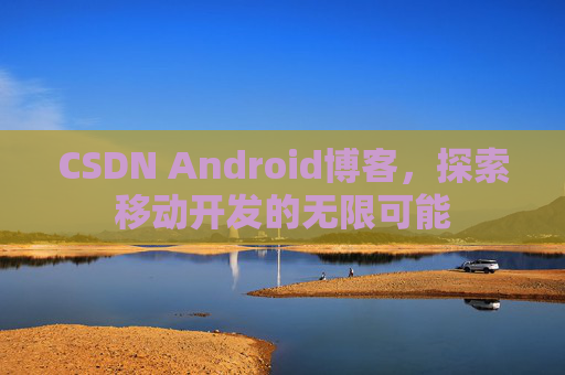 CSDN Android博客，探索移动开发的无限可能