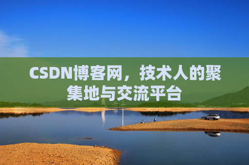CSDN博客网，技术人的聚集地与交流平台